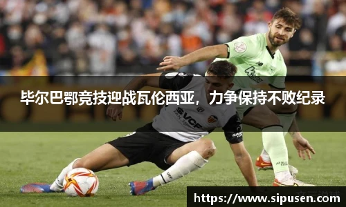 毕尔巴鄂竞技迎战瓦伦西亚，力争保持不败纪录