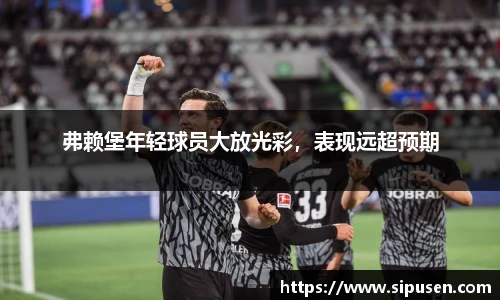 弗赖堡年轻球员大放光彩，表现远超预期