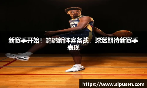 新赛季开始！鹈鹕新阵容备战，球迷期待新赛季表现
