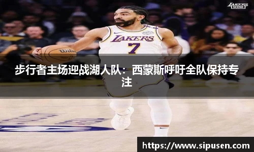 步行者主场迎战湖人队：西蒙斯呼吁全队保持专注
