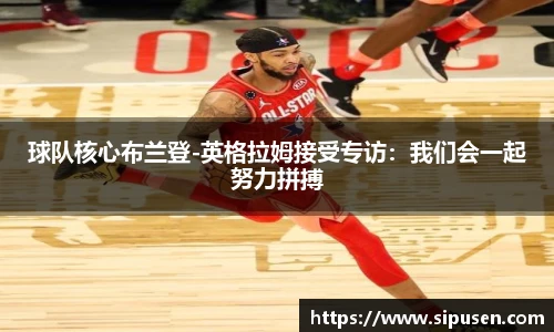 球队核心布兰登-英格拉姆接受专访：我们会一起努力拼搏